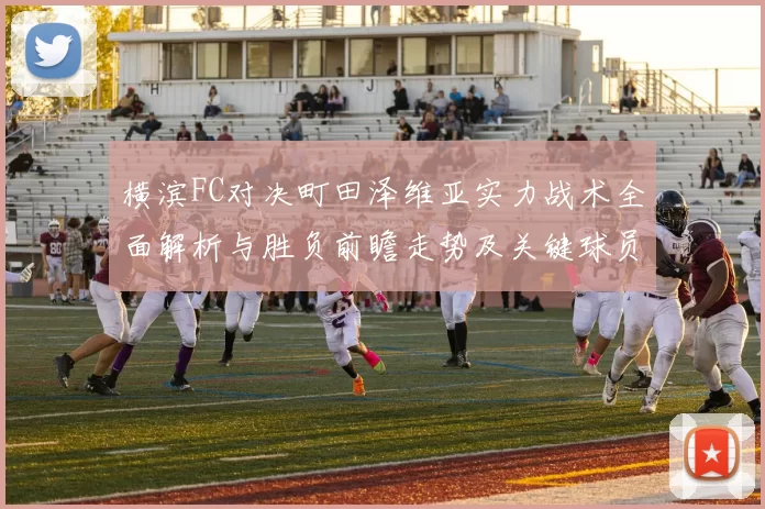 横滨FC对决町田泽维亚实力战术全面解析与胜负前瞻走势及关键球员观察