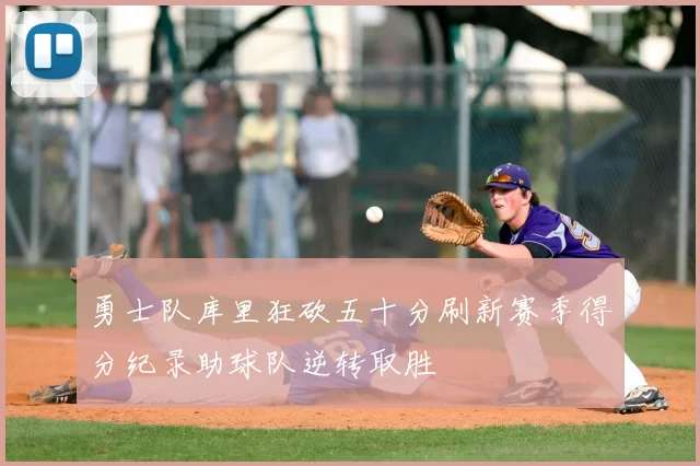 勇士队库里狂砍五十分刷新赛季得分纪录助球队逆转取胜