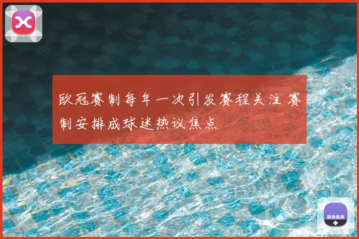欧冠赛制每年一次引发赛程关注 赛制安排成球迷热议焦点