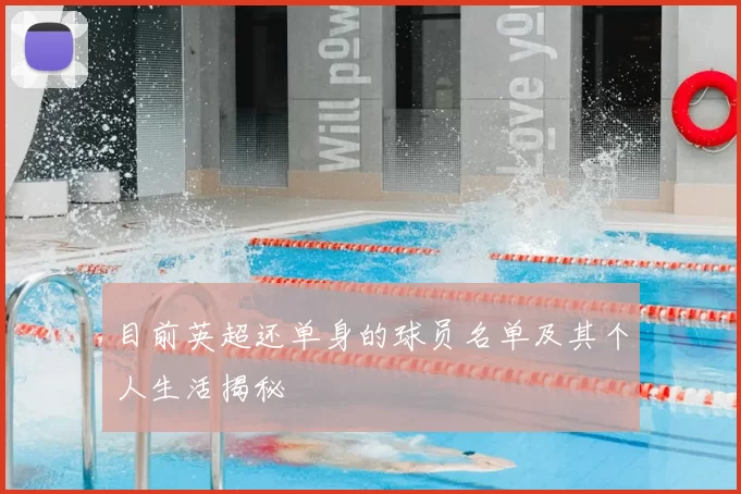 目前英超还单身的球员名单及其个人生活揭秘