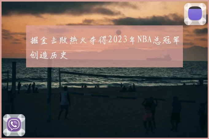 掘金击败热火夺得2023年NBA总冠军创造历史