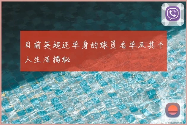 目前英超还单身的球员名单及其个人生活揭秘