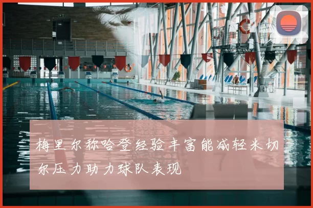 梅里尔称哈登经验丰富能减轻米切尔压力助力球队表现