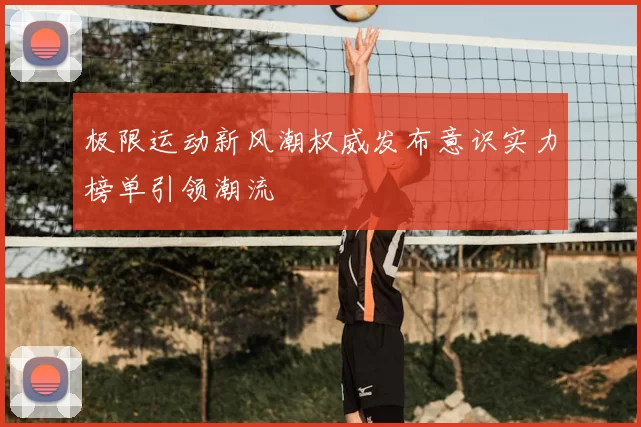 极限运动新风潮权威发布意识实力榜单引领潮流