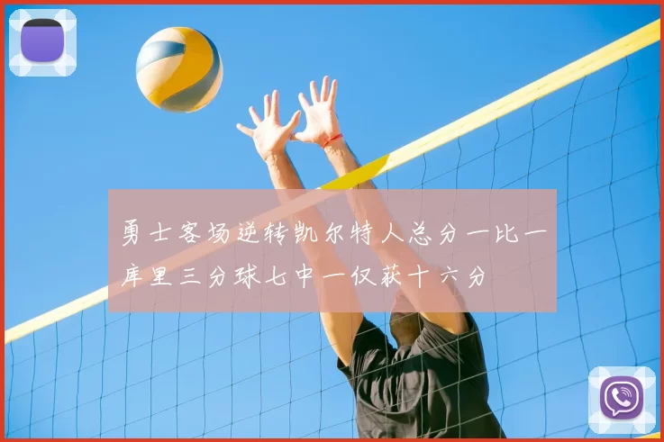 勇士客场逆转凯尔特人总分一比一库里三分球七中一仅获十六分