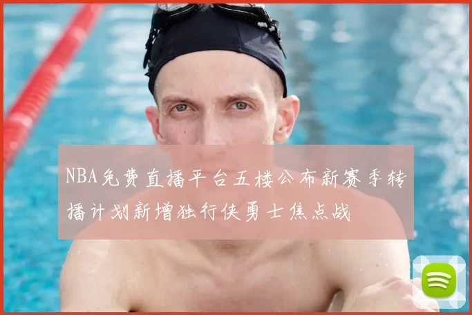 NBA免费直播平台五楼公布新赛季转播计划新增独行侠勇士焦点战