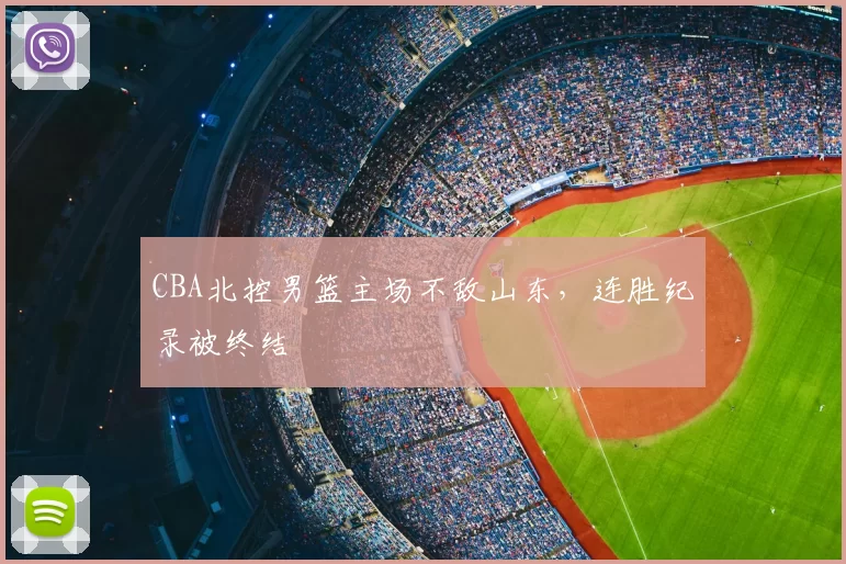 CBA北控男篮主场不敌山东,连胜纪录被终结