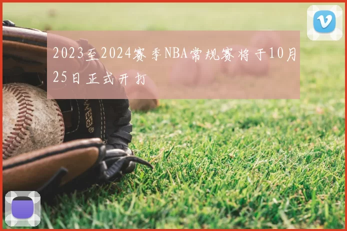 2023至2024赛季NBA常规赛将于10月25日正式开打