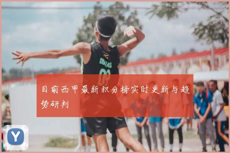 目前西甲最新积分榜实时更新与趋势研判