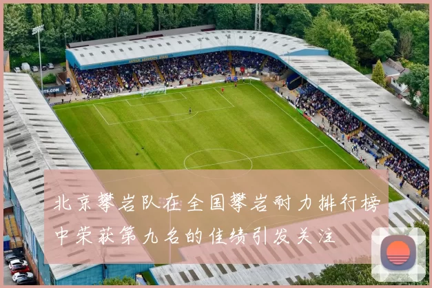 北京攀岩队在全国攀岩耐力排行榜中荣获第九名的佳绩引发关注