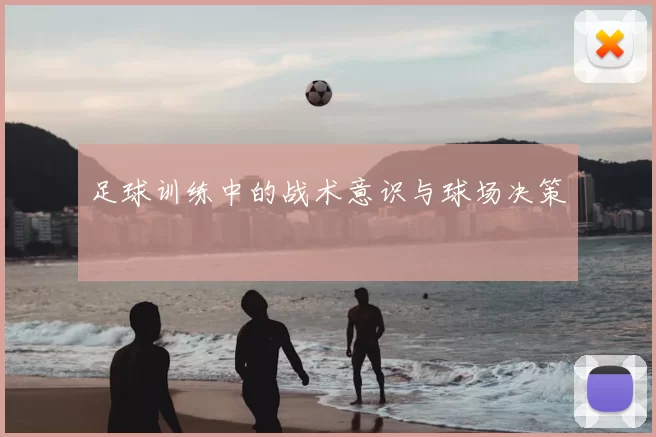 足球训练中的战术意识与球场决策