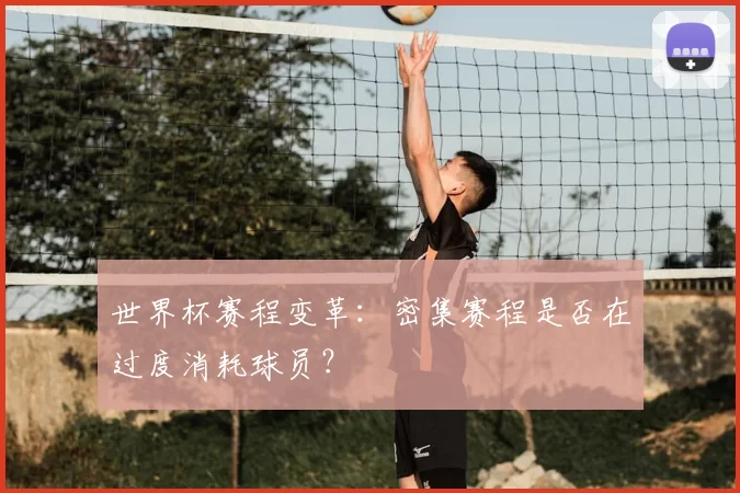 世界杯赛程变革:密集赛程是否在过度消耗球员?