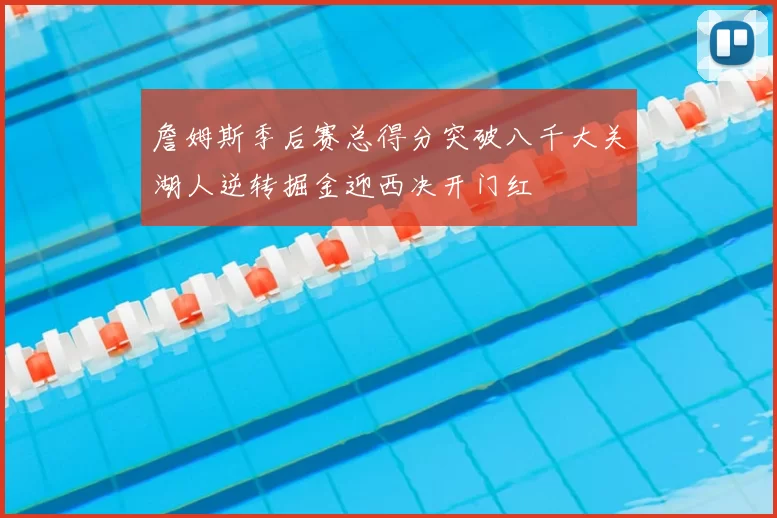 詹姆斯季后赛总得分突破八千大关湖人逆转掘金迎西决开门红