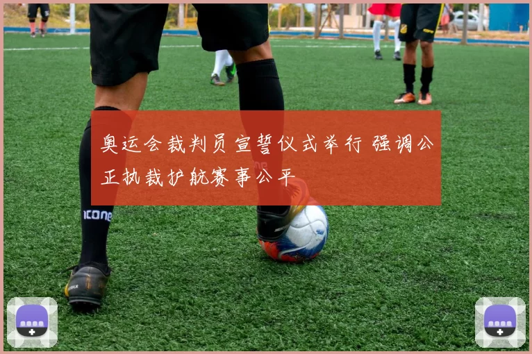 奥运会裁判员宣誓仪式举行 强调公正执裁护航赛事公平