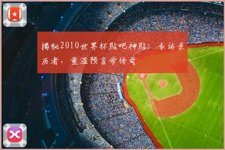 揭秘2010世界杯贴吧神贴:专访亲历者,重温预言帝传奇