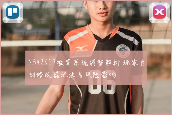 NBA2K17徽章系统调整解析 玩家自制修改器玩法与风险影响