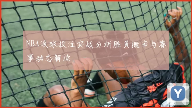 NBA滚球投注实战分析胜负概率与赛事动态解读