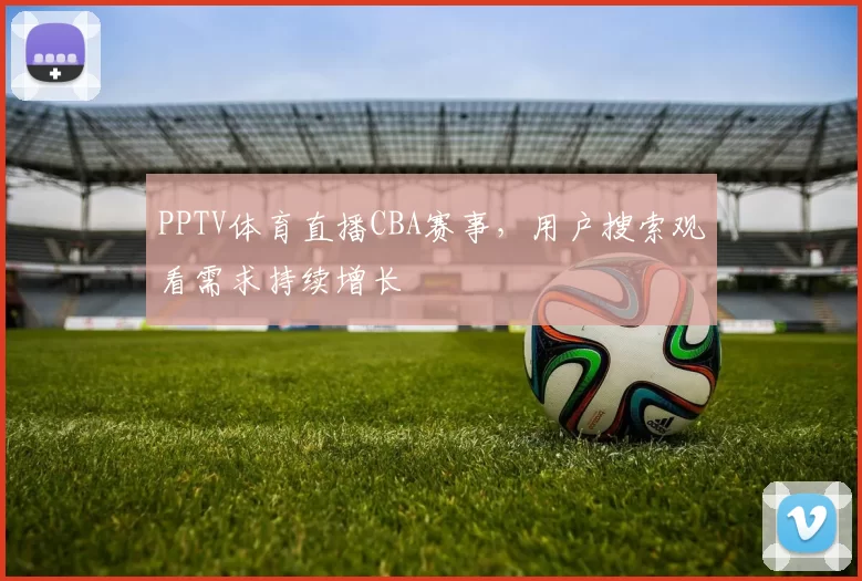 PPTV体育直播CBA赛事,用户搜索观看需求持续增长