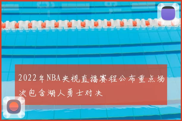 2022年NBA央视直播赛程公布重点场次包含湖人勇士对决