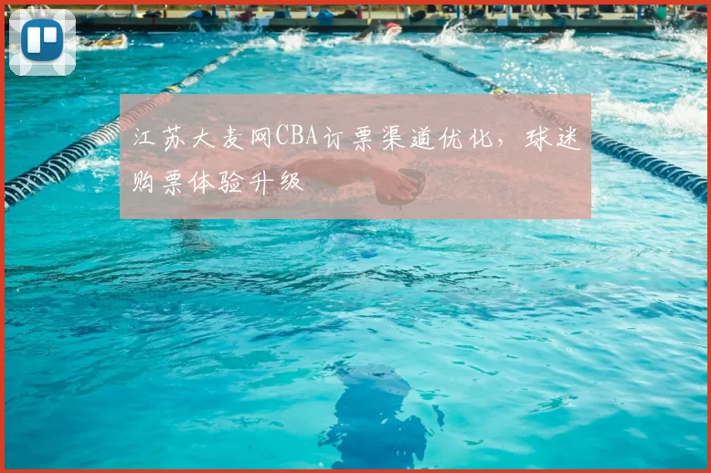 江苏大麦网CBA订票渠道优化,球迷购票体验升级