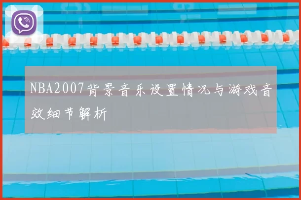 NBA2007背景音乐设置情况与游戏音效细节解析