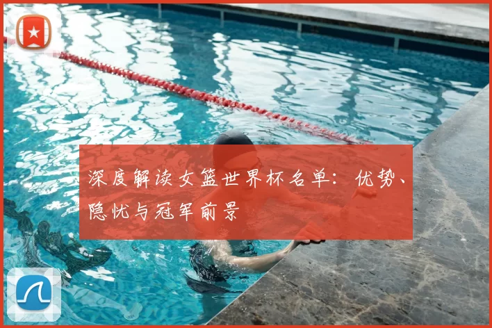 深度解读女篮世界杯名单：优势、隐忧与冠军前景
