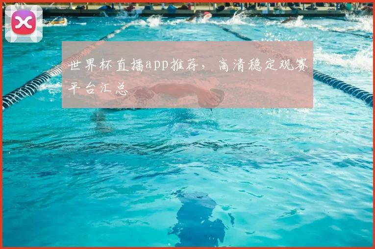 世界杯直播app推荐,高清稳定观赛平台汇总