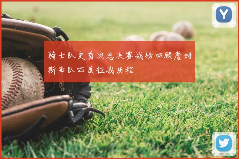 骑士队史首次总决赛战绩回顾詹姆斯率队四度征战历程