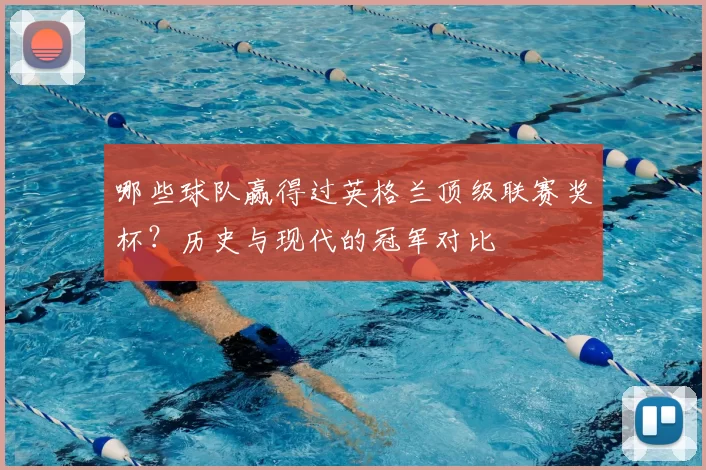 哪些球队赢得过英格兰顶级联赛奖杯?历史与现代的冠军对比