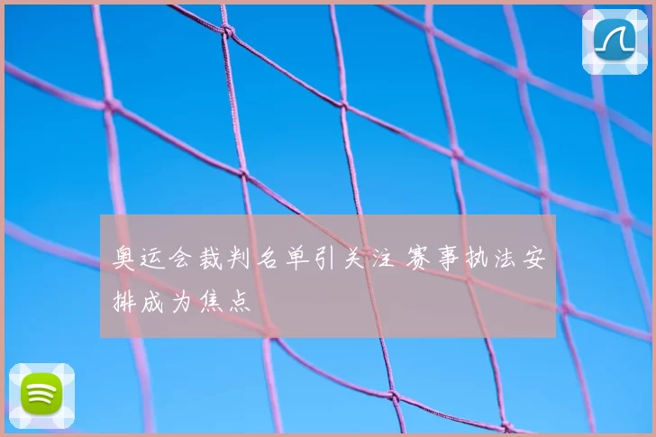奥运会裁判名单引关注 赛事执法安排成为焦点