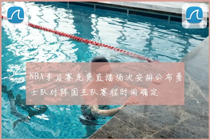 NBA季后赛免费直播场次安排公布勇士队对阵国王队赛程时间确定