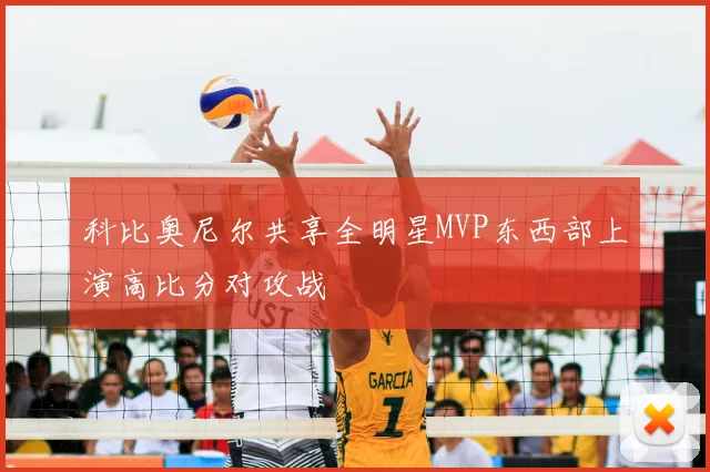 科比奥尼尔共享全明星MVP东西部上演高比分对攻战