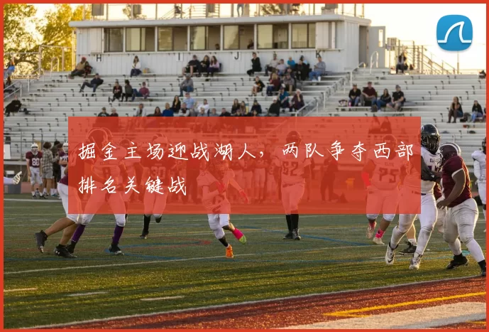 掘金主场迎战湖人,两队争夺西部排名关键战