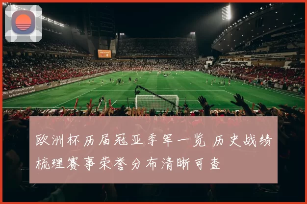 欧洲杯历届冠亚季军一览 历史战绩梳理赛事荣誉分布清晰可查