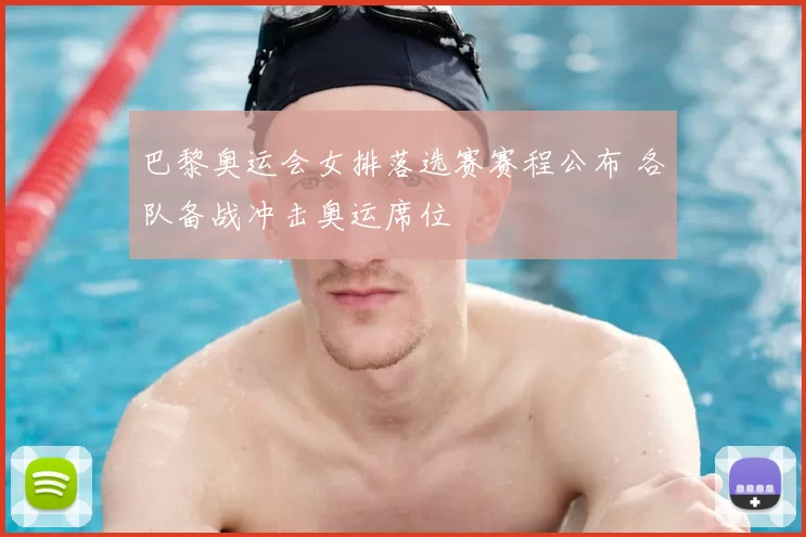 巴黎奥运会女排落选赛赛程公布 各队备战冲击奥运席位