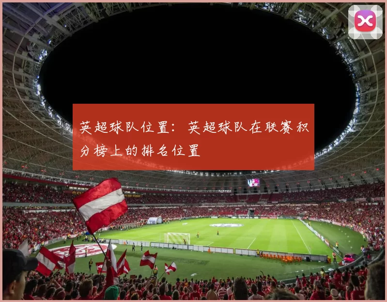 英超球队位置：英超球队在联赛积分榜上的排名位置