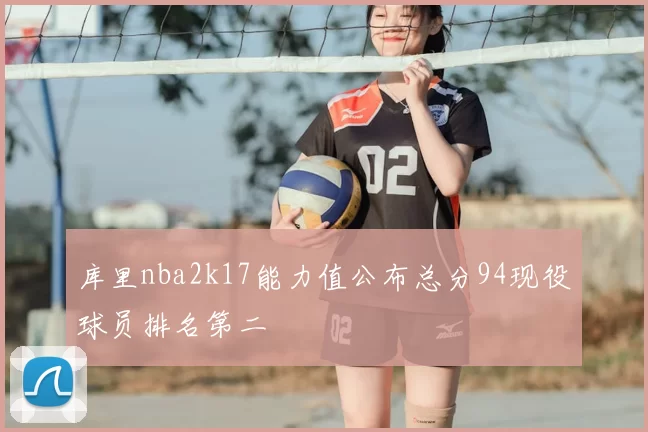 库里nba2k17能力值公布总分94现役球员排名第二