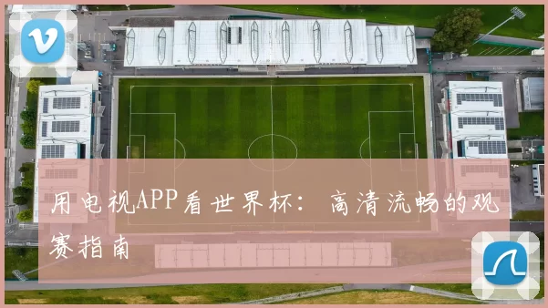 用电视APP看世界杯:高清流畅的观赛指南