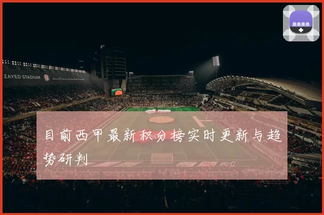 目前西甲最新积分榜实时更新与趋势研判
