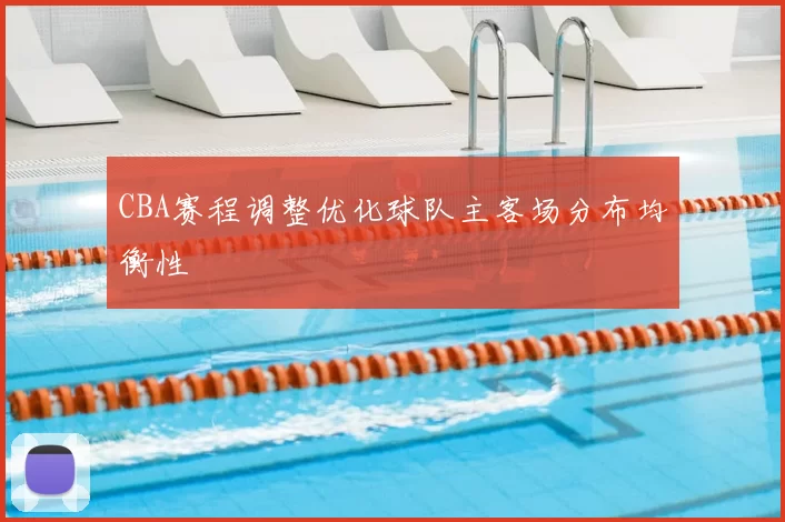 CBA赛程调整优化球队主客场分布均衡性